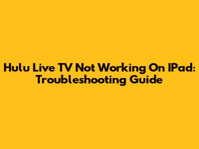 Hulu Live TV Not Working On IPad: Troubleshooting Guide