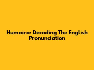 Humaira: Decoding The English Pronunciation