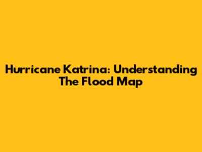 Hurricane Katrina: Understanding The Flood Map