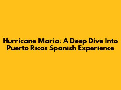 Hurricane Maria: A Deep Dive Into Puerto Rico's Spanish Experience