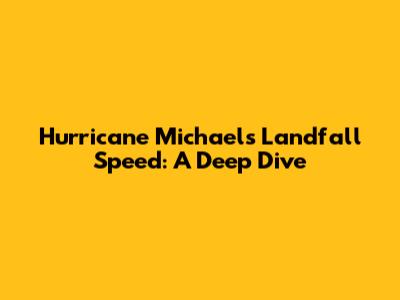 Hurricane Michael's Landfall Speed: A Deep Dive