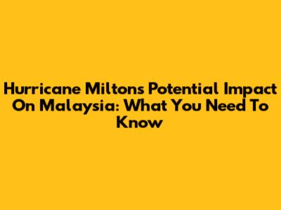 Hurricane Milton's Potential Impact On Malaysia: What You Need To Know