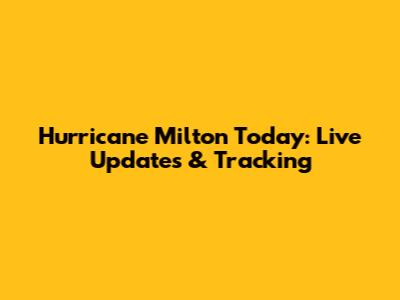 Hurricane Milton Today: Live Updates & Tracking