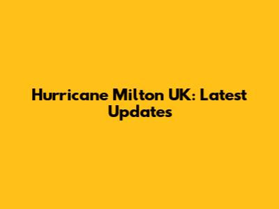 Hurricane Milton UK: Latest Updates
