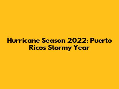 Hurricane Season 2022: Puerto Rico's Stormy Year