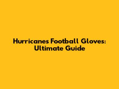 Hurricanes Football Gloves: Ultimate Guide