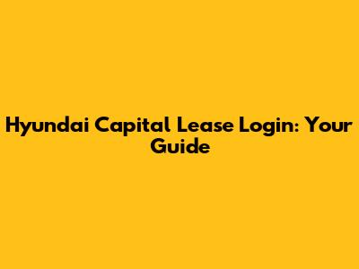 Hyundai Capital Lease Login: Your Guide