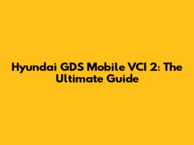 Hyundai GDS Mobile VCI 2: The Ultimate Guide
