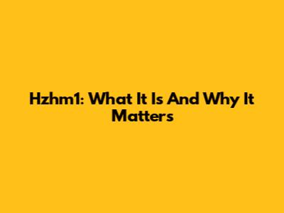 Hzhm1: What It Is And Why It Matters