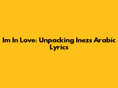 I'm In Love: Unpacking Inez's Arabic Lyrics