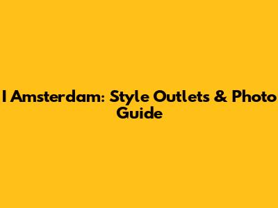 I Amsterdam: Style Outlets & Photo Guide