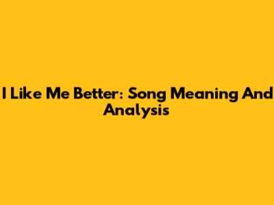 I Like Me Better: Song Meaning And Analysis