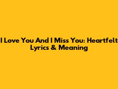 I Love You And I Miss You: Heartfelt Lyrics & Meaning