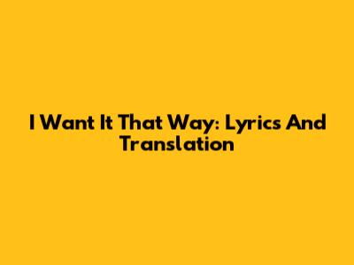 I Want It That Way: Lyrics And Translation