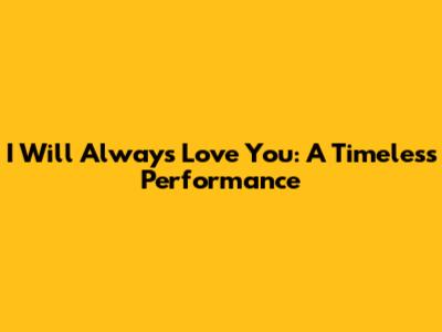 I Will Always Love You: A Timeless Performance