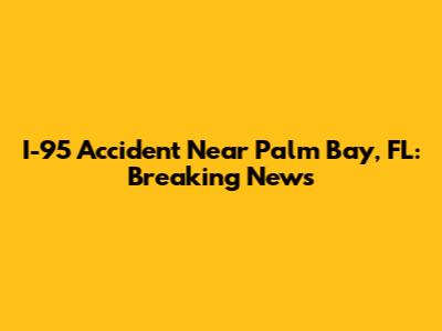 I-95 Accident Near Palm Bay, FL: Breaking News