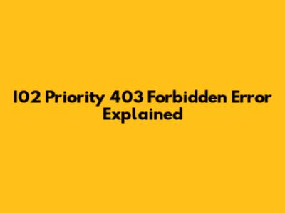 I02 Priority 403 Forbidden Error Explained