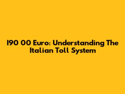 I90 00 Euro: Understanding The Italian Toll System