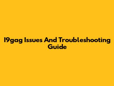 I9gag Issues And Troubleshooting Guide