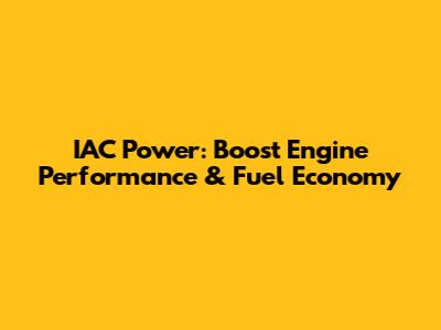 IAC Power: Boost Engine Performance & Fuel Economy