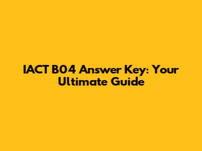 IACT B04 Answer Key: Your Ultimate Guide
