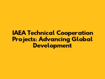 IAEA Technical Cooperation Projects: Advancing Global Development