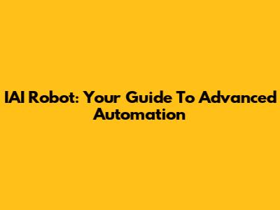 IAI Robot: Your Guide To Advanced Automation