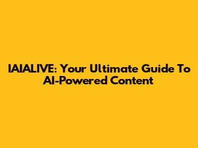 IAIALIVE: Your Ultimate Guide To AI-Powered Content