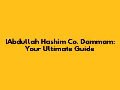 IAbdullah Hashim Co. Dammam: Your Ultimate Guide