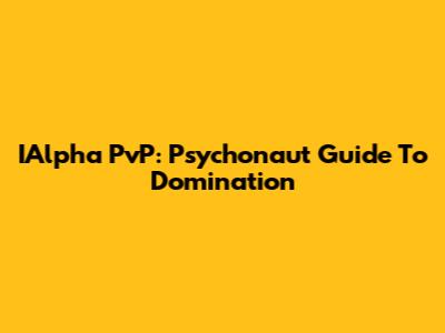 IAlpha PvP: Psychonaut Guide To Domination