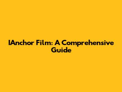 IAnchor Film: A Comprehensive Guide