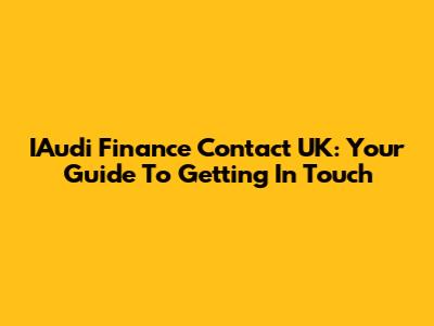 IAudi Finance Contact UK: Your Guide To Getting In Touch