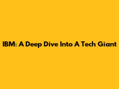 IBM: A Deep Dive Into A Tech Giant