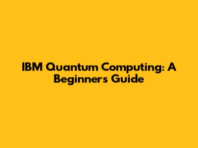 IBM Quantum Computing: A Beginner's Guide