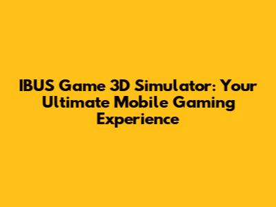 IBUS Game 3D Simulator: Your Ultimate Mobile Gaming Experience