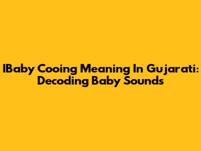 IBaby Cooing Meaning In Gujarati: Decoding Baby Sounds