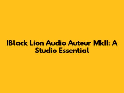 IBlack Lion Audio Auteur MkII: A Studio Essential