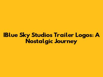IBlue Sky Studios Trailer Logos: A Nostalgic Journey