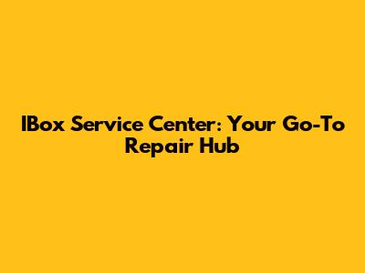 IBox Service Center: Your Go-To Repair Hub
