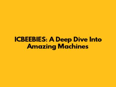 ICBEEBIES: A Deep Dive Into Amazing Machines