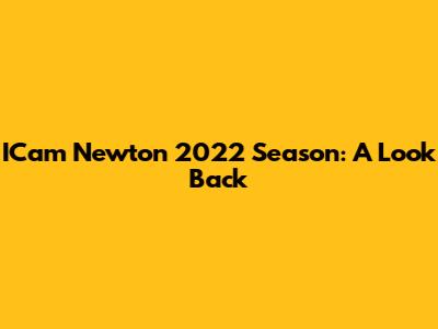ICam Newton 2022 Season: A Look Back