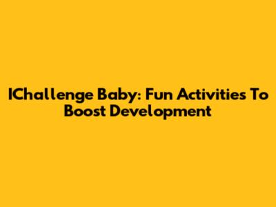 IChallenge Baby: Fun Activities To Boost Development