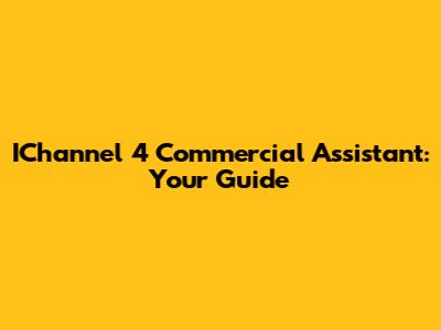 IChannel 4 Commercial Assistant: Your Guide