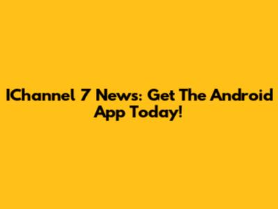 IChannel 7 News: Get The Android App Today!