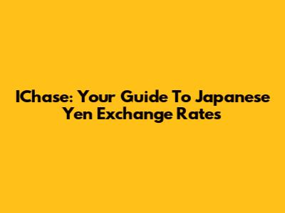 IChase: Your Guide To Japanese Yen Exchange Rates