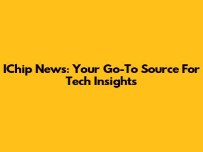IChip News: Your Go-To Source For Tech Insights