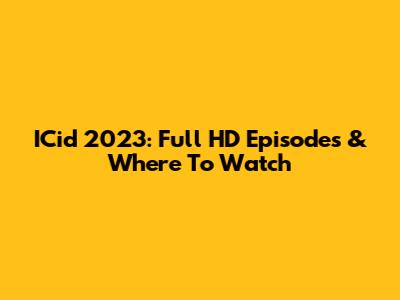 ICid 2023: Full HD Episodes & Where To Watch
