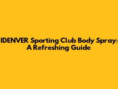 IDENVER Sporting Club Body Spray: A Refreshing Guide
