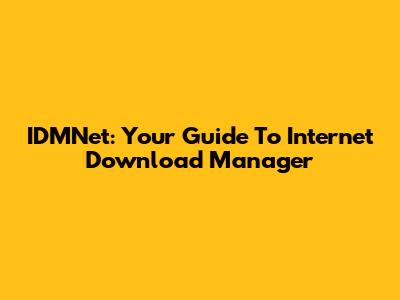 IDMNet: Your Guide To Internet Download Manager