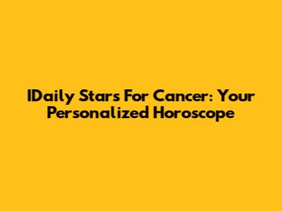 IDaily Stars For Cancer: Your Personalized Horoscope